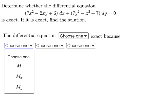 Determine whether the differential equation
(7x² − 2xy + 6) dx + (7y² - x² + 7) dy = 0
is exact. If it is exact, find the solution.
The differential equation [Choose one exact because
Choose one Choose one Choose one
Choose one
M
Ma
My