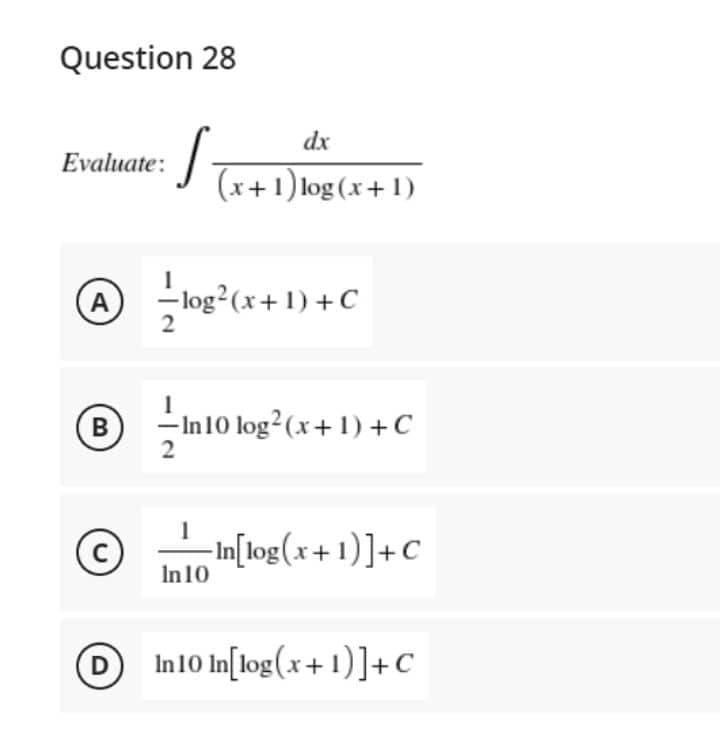 Question 28
dx
Evaluate:
Tx
(x+1)log(x+1)
1
A
-log² (x+1)+C
2
1
® --In 10 log² (x + 1) + C
B
2
1
(C)
-In[log(x+1)] + C
In 10
DIn10 In[log(x+1)] + C