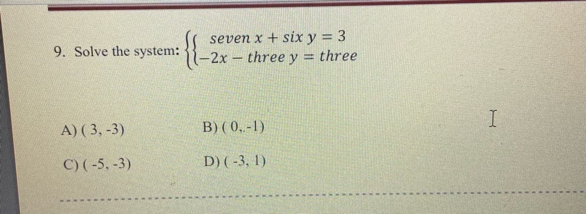 seven x + six y = 3
-2x three y = three
9. Solve the system:
A) ( 3, -3)
B) ( 0,-1)
C) ( -5, -3)
D) ( -3, 1)
