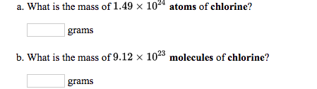 a. What is the mass of 1.49 x 1024 atoms of chlorine?
grams
b. What is the mass of 9.12 x 1023 molecules of chlorine?
grams
