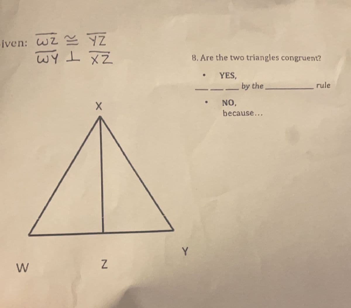 Fiven: WZ YZ
WY
Y I XZ
8. Are the two triangles congruent?
YES,
by the
rule
NO,
because...
Y
