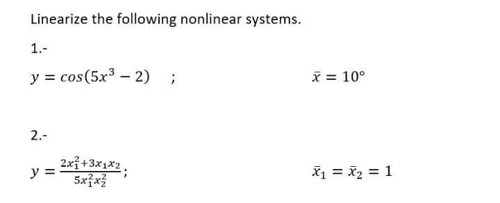 Linearize the following nonlinear systems.
1.-
y = cos(5x³ - 2) ;
2.-
y =
2x+3x1x2
5xỉxả
x = 10°
X₁ X₂ = 1