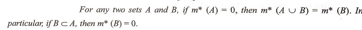 For any two sets A and B, if m* (A) = 0, then m* (AUB) = m* (B). In
particular, if BCA, then m* (B) = 0.