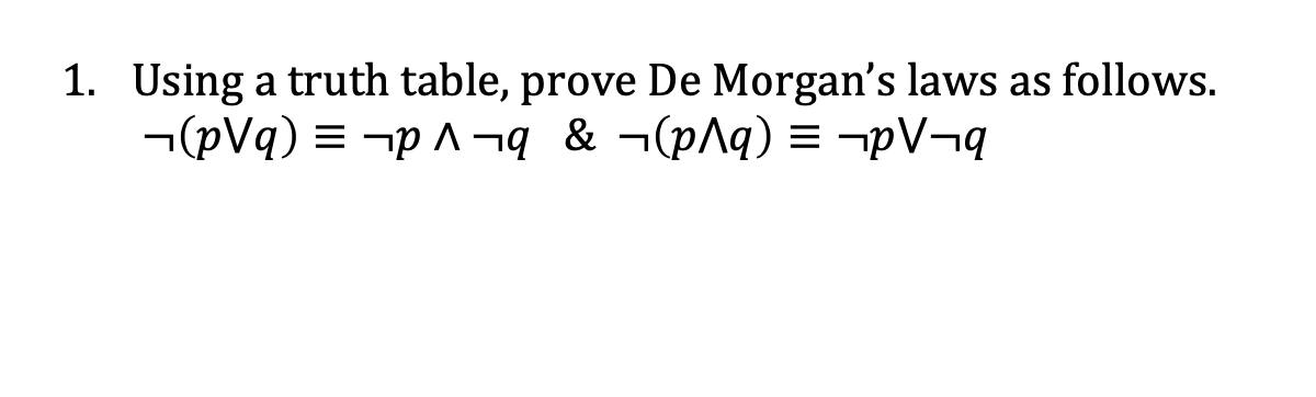 1. Using a truth table, prove De Morgan's laws as follows.
¬(pVq) = -p A ¬q & ¬(p^q) = -pV¬q
