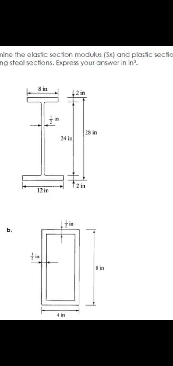 nine the elastic section modulus (Sx) and plastic sectio
ng steel sections. Express your answer in in³.
8 in
2 in
in
28 in
24 in
2 in
12 in
b.
in
8 in
4 in
