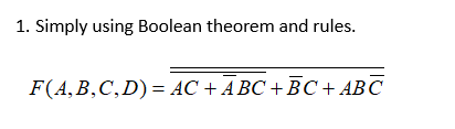 1. Simply using Boolean theorem and rules.
F(4, B,С, D) %3DАС + АВС + ВС+ АBС
