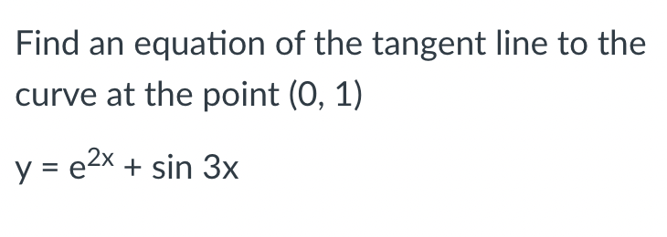 Find an equation of the tangent line to the
curve at the point (0, 1)
y = e2x + sin 3x
