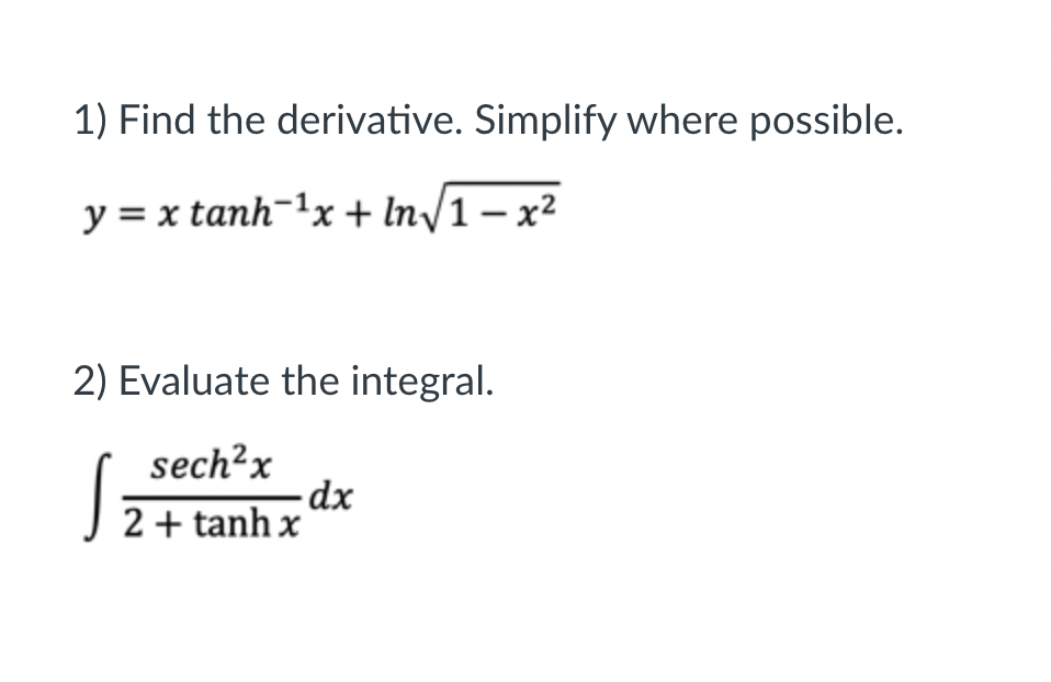 1) Find the derivative. Simplify where possible.
y = x tanh-1x + In/1 – x2
2) Evaluate the integral.
sech²x
J 2+ tanh x
