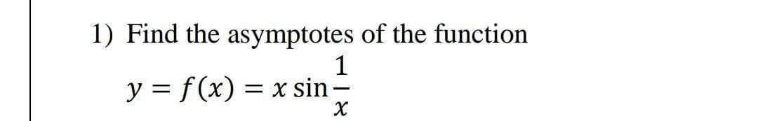 1) Find the asymptotes of the function
y = f(x)
1
x sin -
