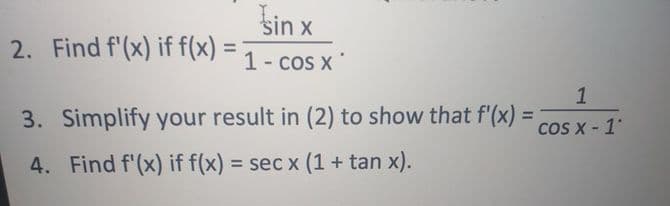 sin
2. Find f'(x) if f(x)
%3D
1- cos x
1
3. Simplify your result in (2) to show that f'(x) =
%3D
COS X - 1
4. Find f'(x) if f(x) = sec x (1 + tan x).
%3D
