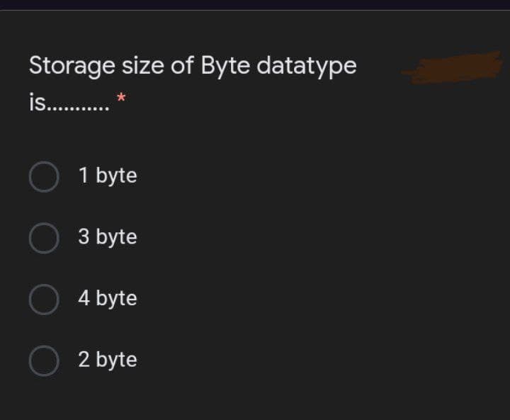 Storage size of Byte datatype
is..
O 1 byte
O 3 byte
4 byte
2 byte
