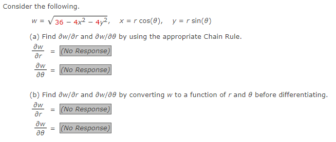 Consider the following.
w = √36 - 4x² - 4y², x=rcos(8), y = r sin(0)
(a) Find aw/or and aw/00 by using the appropriate Chain Rule.
Ow
= (No Response)
ar
дw
20
= (No Response)
(b) Find aw/or and aw/00 by converting w to a function of r and before differentiating.
Əw
(No Response)
ər
aw
ae
=
= (No Response)