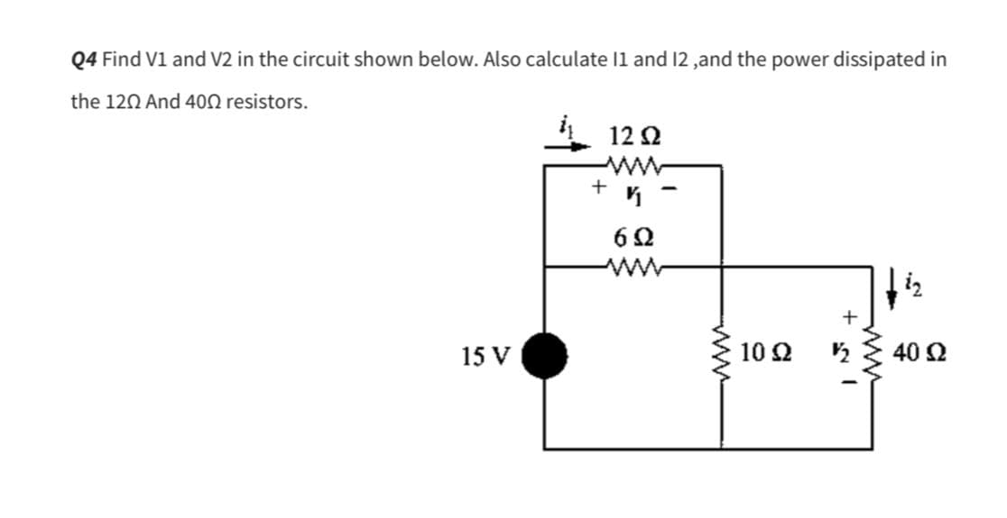 Q4 Find V1 and V2 in the circuit shown below. Also calculate 11 and 12, and the power dissipated in
the 120 And 400 resistors.
15 V
12 Ω
ww
+
60
ww
www.
10 Ω
+
www
iz
40 Ω