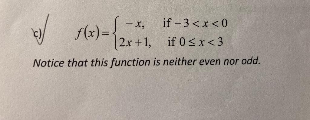 – x,
if - 3 <x <0
(x) =.
2x+1, if 0s<x< 3
Notice that this function is neither even nor odd.
