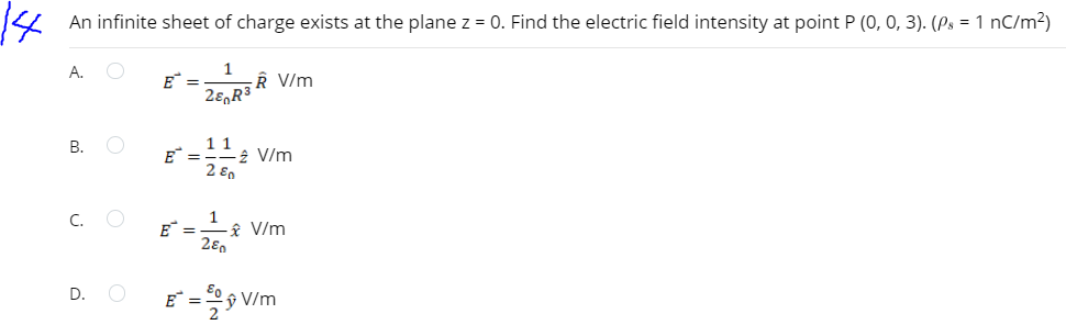 An infinite sheet of charge exists at the plane z = 0. Find the electric field intensity at point P (0, 0, 3). (Ps = 1 nC/m?)
1
R V/m
А.
E =
В. О
11
E* = .
-2 V/m
2 En
C. O
1
E* =
â V/m
E =9 V/m
D.
