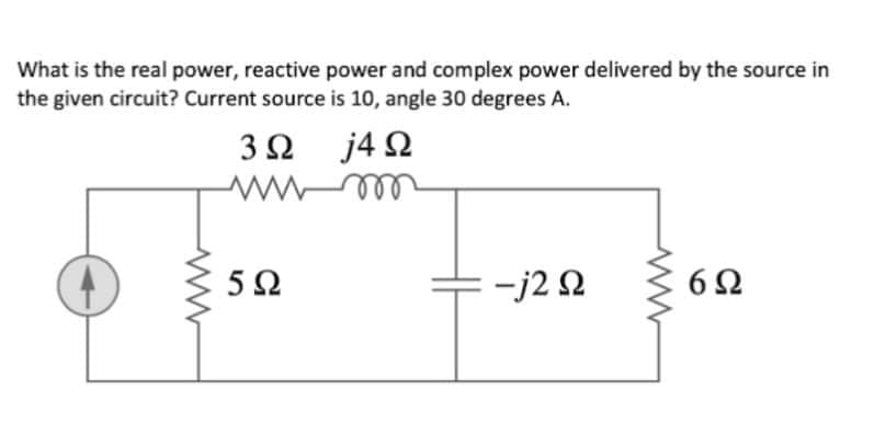 What is the real power, reactive power and complex power delivered by the source in
the given circuit? Current source is 10, angle 30 degrees A.
3Ω j4Ω
5Ω
+-j2 2
