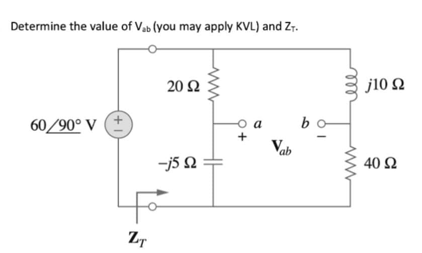 Determine the value of Vab (you may apply KVL) and ZT.
j10 Q
20 Ω
bo
a
60/90° V
Vh
Jab
40 Ω
-j5 Q
ll
+
