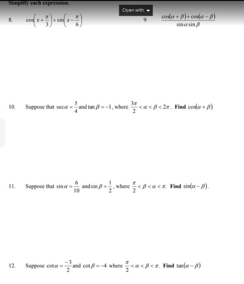 Simplify each expression.
Open with -
cos(a + B)+ cos(a-B)
8.
cos x+
+ sin x-
sina sin B
Suppose that seca =
5
and tan B =-1, where
37
<a <B< 2z. Find cos(a + B)
10.
Suppose that sina =
6.
and sin B =
<B<a<r. Find sin(a-B).
11.
where
12.
Suppose cota =-
and cotß=4 where <a < B<n. Find tan(a-B)
2
-/2
