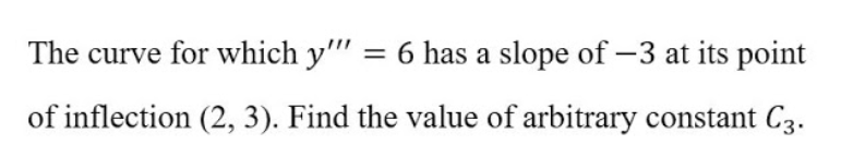 The curve for which y" = 6 has a slope of -3 at its point
%3D
of inflection (2, 3). Find the value of arbitrary constant C3.
