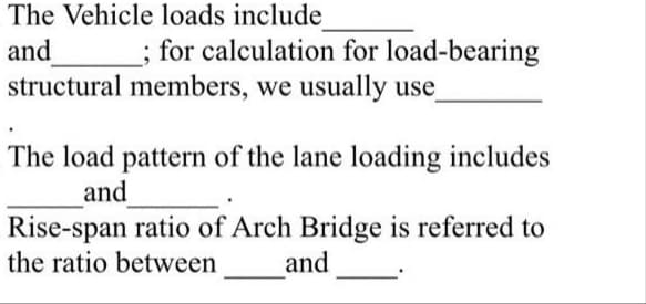 The Vehicle loads include
and
; for calculation for load-bearing
structural members, we usually use
The load pattern of the lane loading includes
and
Rise-span ratio of Arch Bridge is referred to
the ratio between
and
