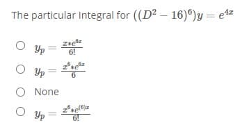The particular Integral for ((D2 – 16)")y = e4z
O Up
O Yp
6!
zg
Ise
6
O None
Yp
6!
