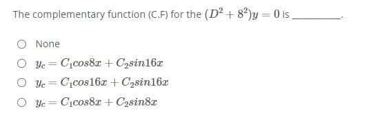 The complementary function (C.F) for the (D2 + 82)y = 0 is
None
O Yc = C1cos8x + C2sin16x
O Ye = C,cos16x + C2sin16x
O Yc = Cicos8x + C2sin8x
