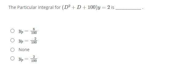 The Particular integral for (D2 + D+ 100)y = 2 is
%3D
O Yp=
100
2
Yp = T00
%3D
O None
Yp
100
