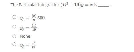 The Particular Integral for (D2 + 19)y = x is.
2500
Yp
(z)
Yp
19
O None
Yp
19
