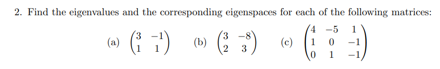 2. Find the eigenvalues and the corresponding eigenspaces for each of the following matrices:
(4 -5
1
(w) ( 7)
(b) (: )
3.
3.
-8
(c)
1
-1
1
2
3
1
-1
