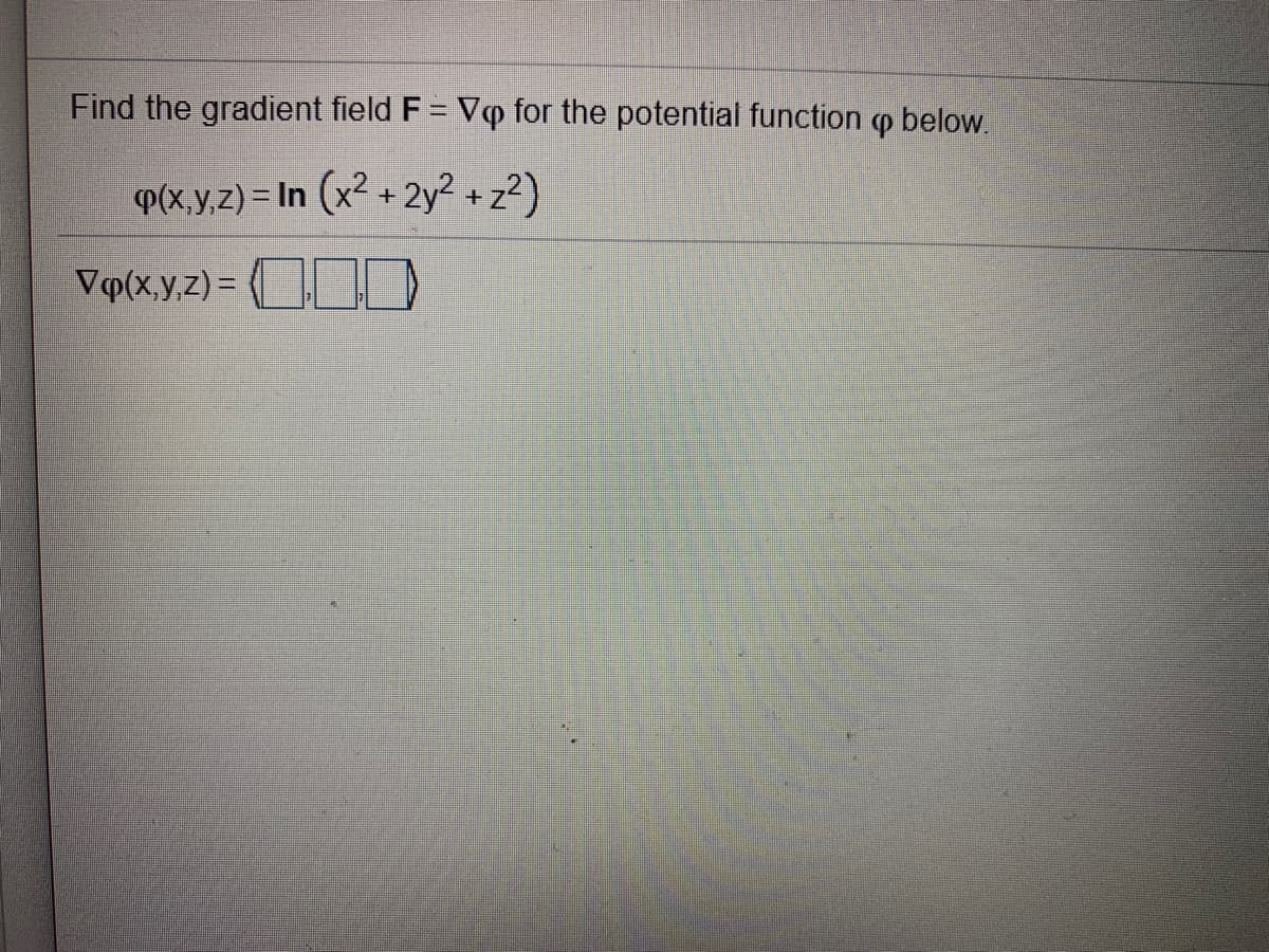 Find the gradient field F = Vo for the potential function o below.
P(x,y,z) = In (x2 + 2y² + z2)
Vo(x,y,z) = D

