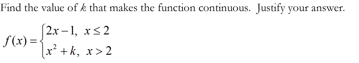 Find the value of k that makes the function continuous. Justify your answer.
2х -1, х<2
f (x) =
x² + k, x> 2
