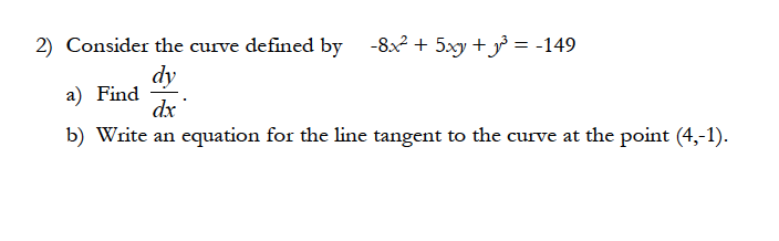 2) Consider the curve defined by
-8x2 + 5xy + y = -149
dy
a) Find
dx
b) Write an equation for the line tangent to the curve at the point (4,-1).
