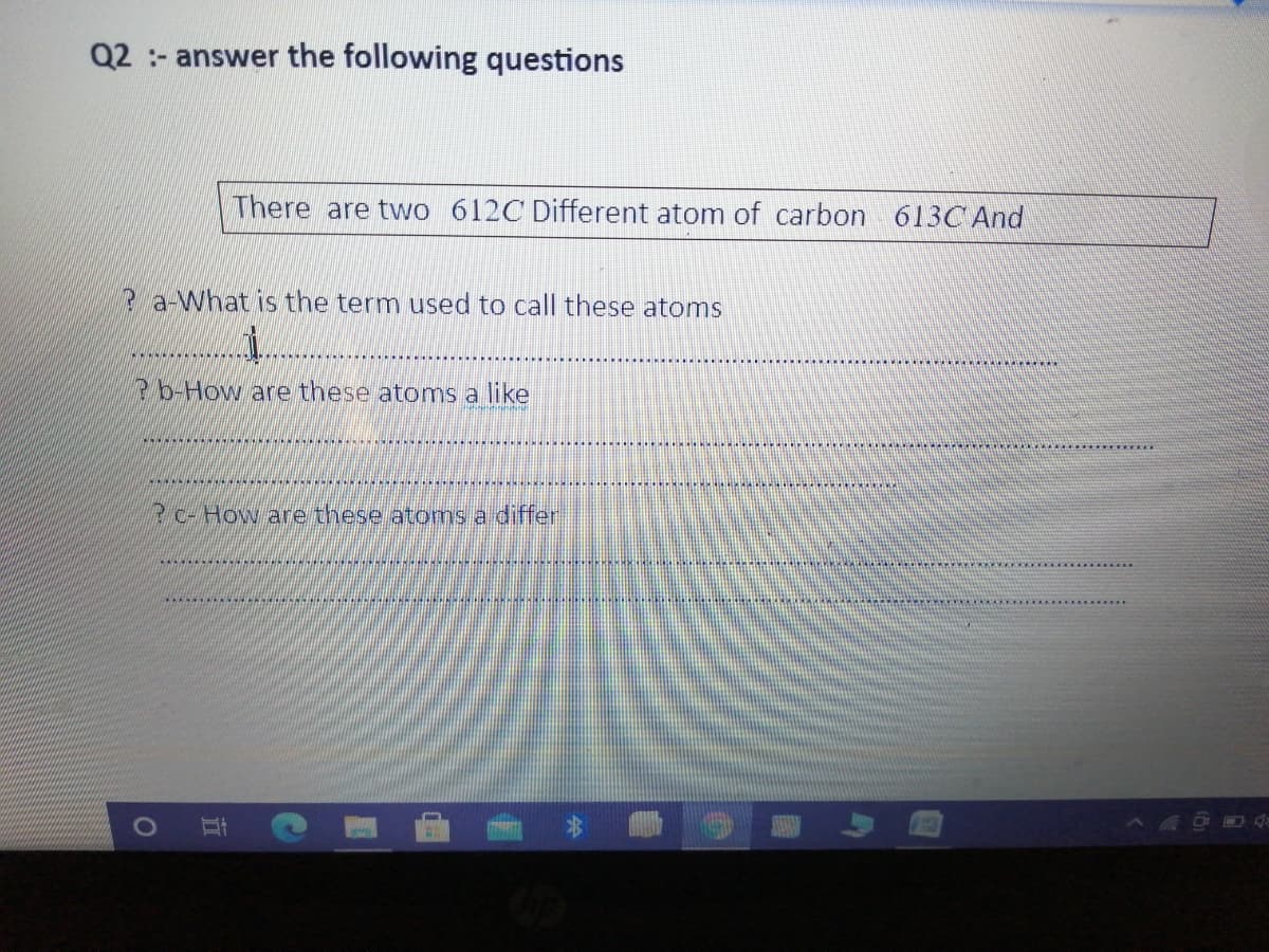 Q2 :- answer the following questions
There are two 612C Different atom of carbon 613CAnd
Ra-What is the term used to call these atoms
Rb-How are these atomns a like
P-How are these atoms a differ
