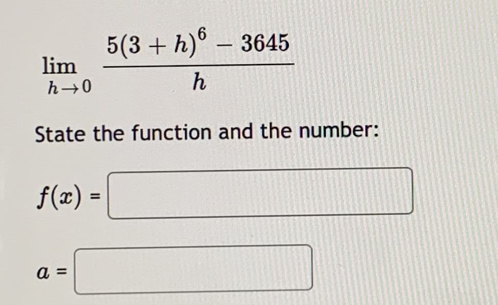 5(3 + h)° – 3645
lim
h
State the function and the number:
f(x) =
%3D
a =
%3D
