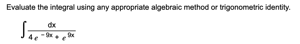 Evaluate the integral using any appropriate algebraic method or trigonometric identity.
dx
9x
4
- 9X + e
e
