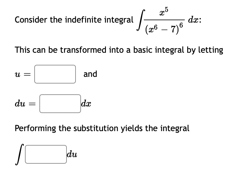 Consider the indefinite integral
dx:
(26 – 7)6
This can be transformed into a basic integral by letting
U =
and
du
dx
Performing the substitution yields the integral
du
