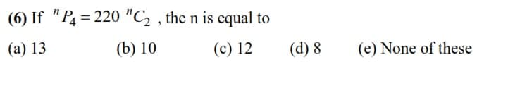 (6) If "P = 220 "C2 , the n is equal to
(а) 13
(b) 10
(c) 12
(d) 8
(e) None of these

