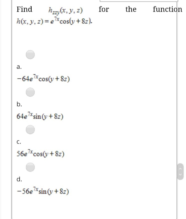 Find
for
the
function
h„(x, y, z)
h(x, y, z)= e*cos(y +8z).
а.
-64e*cos(y + 8z)
b.
64e*sin (v + 8z)
С.
56e*cos(y + 8z)
d.
-56e*sin (v + 8z)
