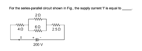 For the series-parallel circuit shown in Fig., the supply current 'l' is equal to
20
60
40
2.50
200 V
