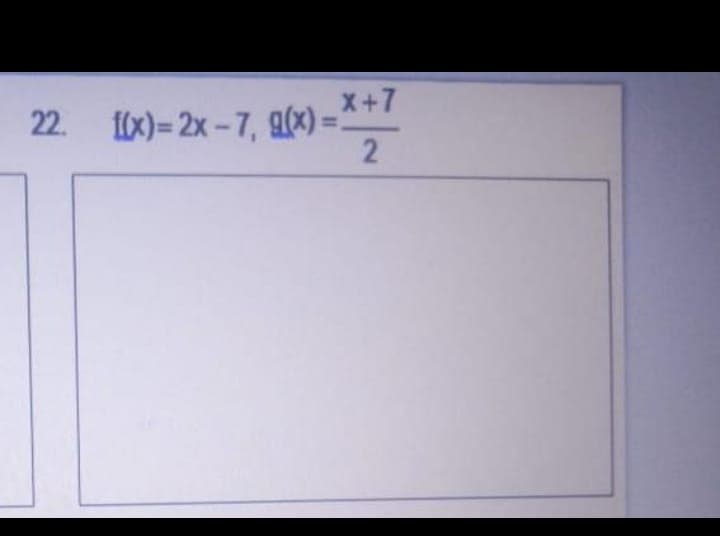 x+7
22. 10x)= 2x – 7, g(x) =*+/
%3D
