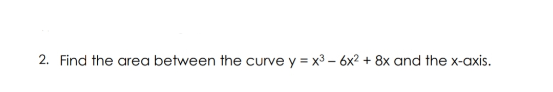 2. Find the area between the curve y = x3 – 6x2 + 8x and the x-axis.
