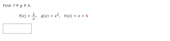 Find fo go h.
f(x)
=
g(x) = x³, h(x) = x + 6