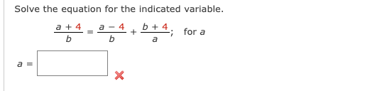 Solve the equation for the indicated variable.
a - 4
b + 4
b
a
a =
a + 4
b
X
+
9
for a