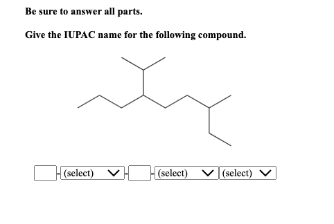 Be sure to answer all parts.
Give the IUPAC name for the following compound.
(select)
(select)
(select)