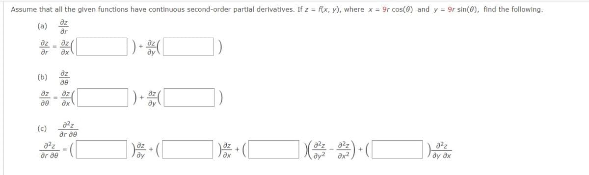 Assume that all the given functions have continuous second-order partial derivatives. If z = f(x, y), where x = 9r cos(0) and y = 9r sin(0), find the following.
az
ar
(a)
dz
az
ar
dz
(b)
一
az
dz
%3D
a2z
(c)
ar de
a2z
a2z
ar ae
ду?
ду дх
