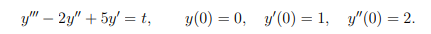 y" – 2y" + 5y' = t,
y(0) = 0, y'(0) = 1, y"(0) = 2.
%3D
