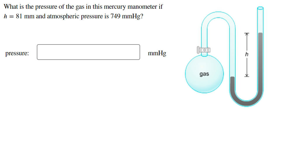 What is the pressure of the gas in this mercury manometer if
h = 81 mm and atmospheric pressure is 749 mmHg?
pressure:
mmHg
gas

