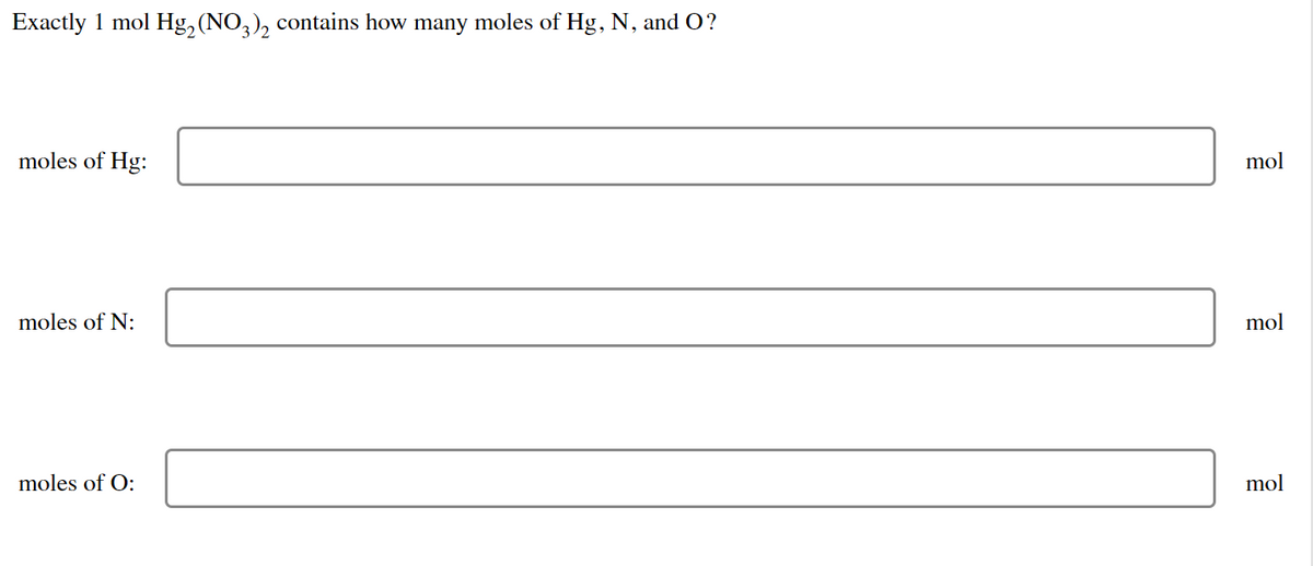 Exactly 1 mol Hg₂ (NO3)2 contains how many moles of Hg, N, and O?
moles of Hg:
moles of N:
moles of O:
mol
mol
mol