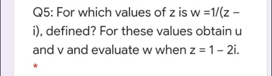 Q5: For which values of z is w =1/(z –
i), defined? For these values obtain u
and v and evaluate w whenz =1- 2i.
