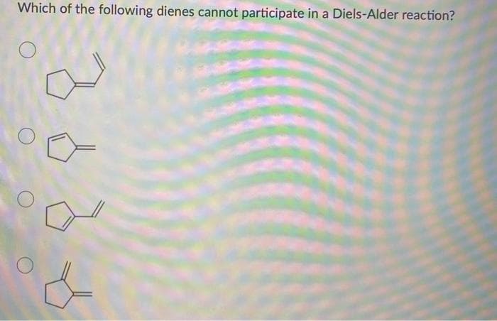 Which of the following dienes cannot participate in a Diels-Alder reaction?
